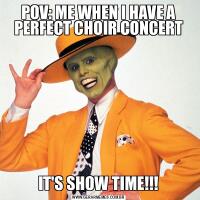 POV: ME WHEN I HAVE A PERFECT CHOIR CONCERTIT'S SHOW TIME!!!