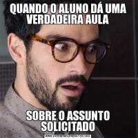 QUANDO O ALUNO DÁ UMA VERDADEIRA AULASOBRE O ASSUNTO SOLICITADO