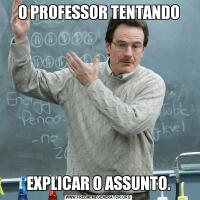 O PROFESSOR TENTANDOEXPLICAR O ASSUNTO.