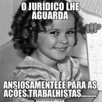 O JURÍDICO LHE AGUARDAANSIOSAMENTEEE PARA AS AÇÕES TRABALHISTAS.........
