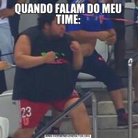 QUANDO FALAM DO MEU TIME: