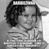 BARBIEZINHAAS SUAS FÉRIAS ACABARAM E OS BENEFICIOS TE AGUARDAM... &QUOT;COMO EU CANCELO O VALE TRANSPORTE?&QUOT;