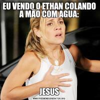 EU VENDO O ETHAN COLANDO A MÃO COM AGUA:JESUS
