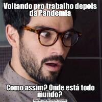 Voltando pro trabalho depois da PandemiaComo assim? Onde está todo mundo? 