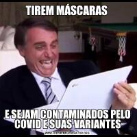 TIREM MÁSCARAS E SEJAM CONTAMINADOS PELO COVID E SUAS VARIANTES