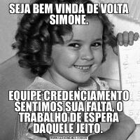 SEJA BEM VINDA DE VOLTA SIMONE.EQUIPE CREDENCIAMENTO SENTIMOS SUA FALTA, O TRABALHO DE ESPERA DAQUELE JEITO. 