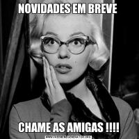 NOVIDADES EM BREVE CHAME AS AMIGAS !!!!