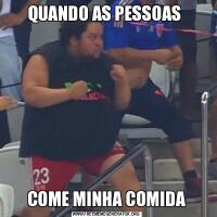 QUANDO AS PESSOAS COME MINHA COMIDA