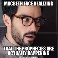 MACBETH FACE REALIZINGTHAT THE PROPHECIES ARE ACTUALLY HAPPENING