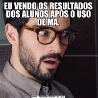 EU VENDO OS RESULTADOS DOS ALUNOS APÓS O USO DE MA.