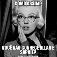 COMO ASSIM?VOCÊ NÃO CONHECE ALLAN E SOPHIE?