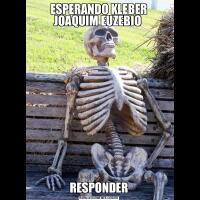 ESPERANDO KLEBER JOAQUIM EUZEBIO RESPONDER