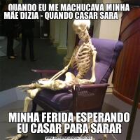 QUANDO EU ME MACHUCAVA MINHA MÃE DIZIA - QUANDO CASAR SARA                                                                    MINHA FERIDA ESPERANDO EU CASAR PARA SARAR