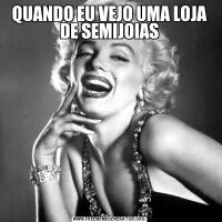 QUANDO EU VEJO UMA LOJA DE SEMIJOIAS