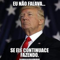 EU NÃO FALAVA... SE ELE CONTINUACE FAZENDO.