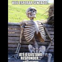 VOU ESPERAR SENTADO...ATÉ O GUSTAVO RESPONDER...