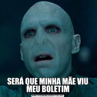 SERÁ QUE MINHA MÃE VIU MEU BOLETIM