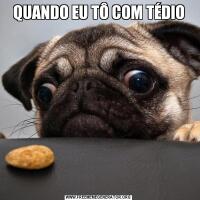 QUANDO EU TÔ COM TÉDIO