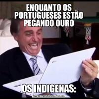 ENQUANTO OS PORTUGUESES ESTÃO PEGANDO OUROOS INDIGENAS: