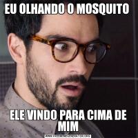 EU OLHANDO O MOSQUITO ELE VINDO PARA CIMA DE MIM