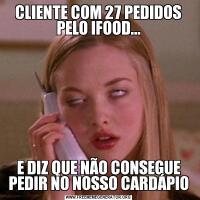  CLIENTE COM 27 PEDIDOS  PELO IFOOD...E DIZ QUE NÃO CONSEGUE PEDIR NO NOSSO CARDÁPIO