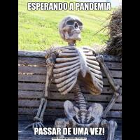 ESPERANDO A PANDEMIAPASSAR DE UMA VEZ!