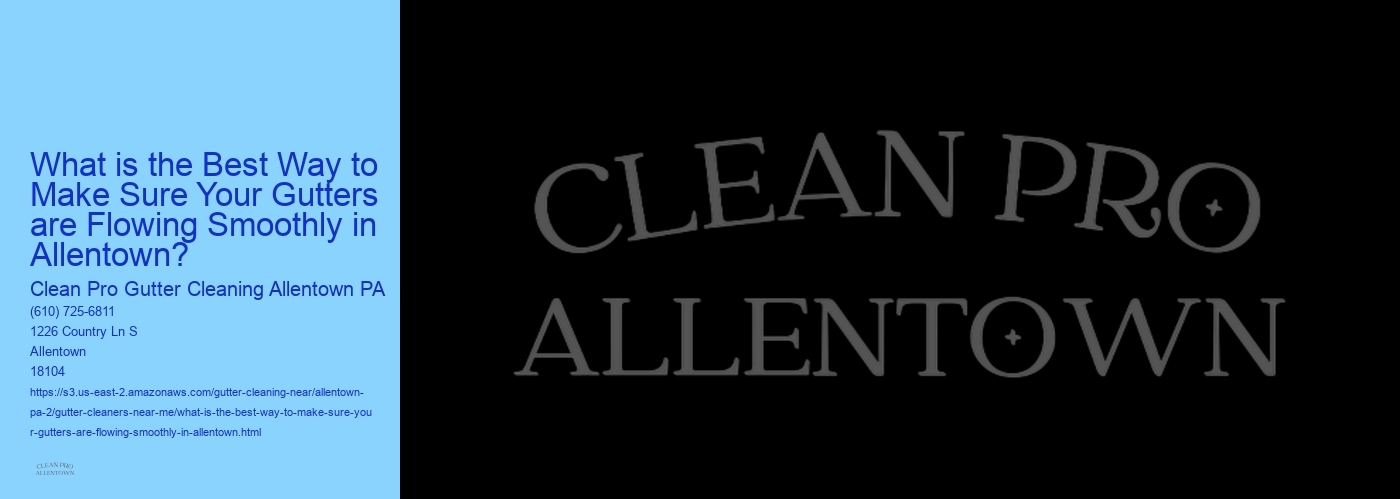 What is the Best Way to Make Sure Your Gutters are Flowing Smoothly in Allentown? 