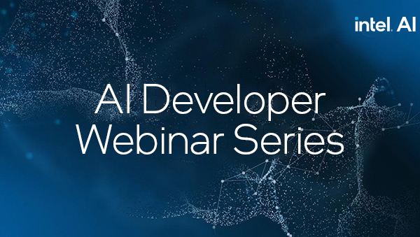Intel® AI Developer Webinar Series