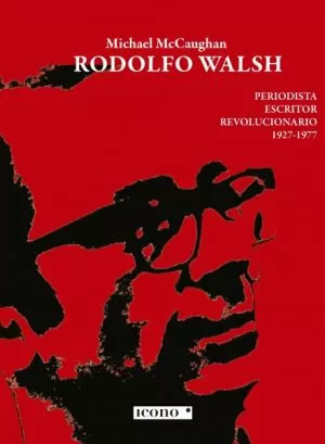 Carátula de Rodolfo Walsh. Periodista, escritor y revolucionario. 1927-1977