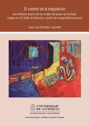 Carátula de El control de la imputación. Una reflexión acerca de los límites del poder de formular cargos en el Estado de Derecho, a partir de la dogmática procesal