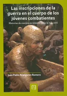 Carátula de Las inscripciones de la guerra en los cuerpos de los jóvenes combatientes: historias de cuerpos en tránsito hacia la vida civíl