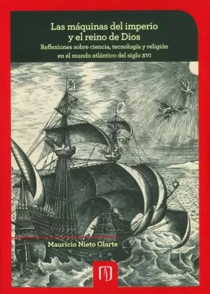 Carátula de Las máquinas del imperio y el Reino de Dios. Reflexiones sobre ciencia, tecnología y religión en el mundo atlántico del siglo XVI