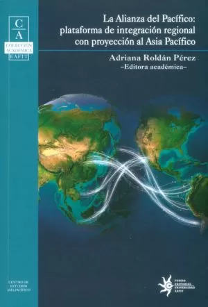 Carátula de La Alianza del Pacífico: plataforma de integración regional con proyección al Asia Pacífico