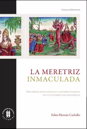 Carátula de La meretriz inmaculada. Discurso antiprotestante y discurso anticatólico en la Colombia decimonónica