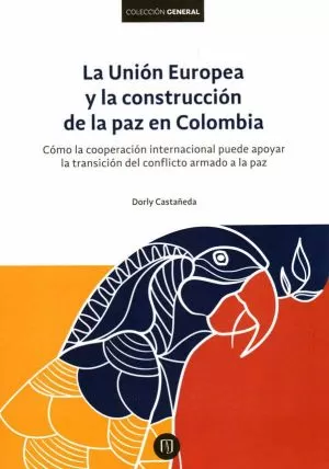 Carátula de La Unión Europea y la construcción de la paz en Colombia. Cómo la cooperación para el desarrollo puede apoyar la transición del conflicto armado a la paz