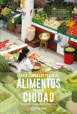 Carátula de Alimentos para la ciudad: historia de la agricultura colombiana
