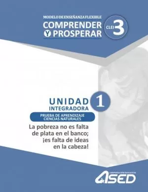 Carátula de Modelo de Enseñanza Flexible Comprender y Prosperar CLEI 3 Unidad Integradora 1 Prueba de Aprendizaje Ciencias Naturales La pobreza no es falta de plata en el banco; ¡es falta de ideas en la cabeza!