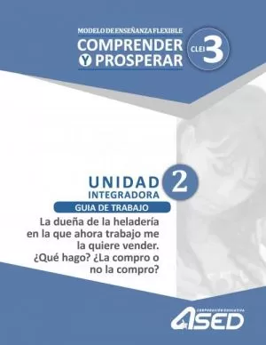 Carátula de Modelo de Enseñanza Flexible Comprender y Prosperar CLEI 3 Unidad Integradora 2 Guía de trabajo La dueña de la heladería en que ahora trabajo me la quiere vender. ¿Qué hago? ¿La compro o no la compro?