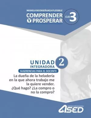 Carátula de Modelo de Enseñanza Flexible Comprender y Prosperar CLEI 3 Unidad Integradora 2 Sugerencias para el docente La dueña de la heladería en que ahora trabajo me la quiere vender. ¿Qué hago? ¿La compro o n