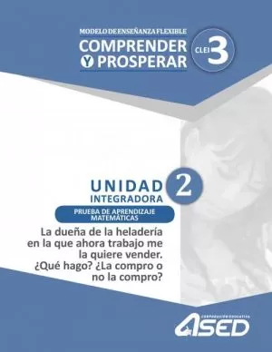 Carátula de Modelo de Enseñanza Flexible Comprender y Prosperar CLEI 3 Unidad Integradora 2 Prueba de Aprendizaje Matemáticas La dueña de la heladería en que ahora trabajo me la quiere vender. ¿Qué hago? ¿La comp