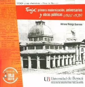 Carátula de Tunja: primera modernización, aniversarios y obras públicas (1905 -1939)