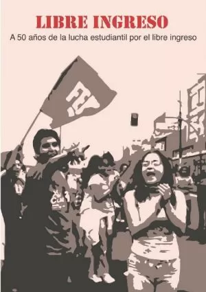 Carátula de Libre Ingreso - A 50 años de lucha estudiantil por el libre ingreso