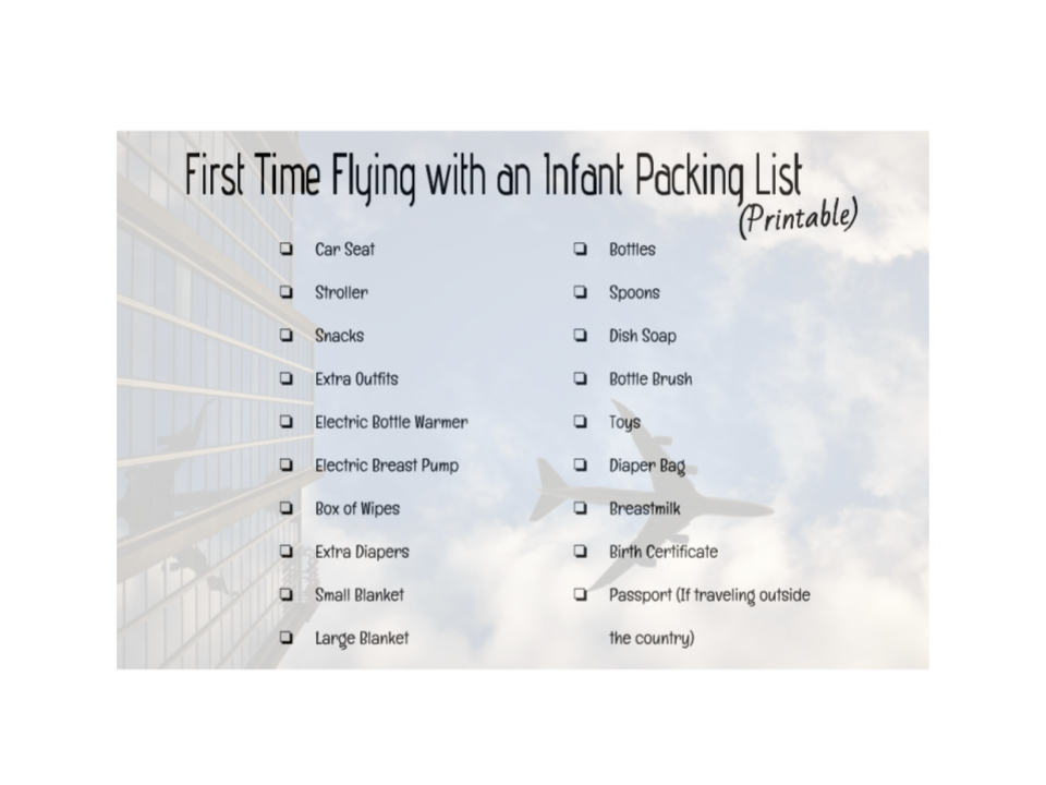 flying, flight, infant, baby, new, newborn, first, packing, carry-on, car seat, stroller, snacks, outfits, extra, electric, bottle warmer, breast pump, wipes, diapers, blanket, bottle, spoon, dish soap, brush, toys, bag, breastmilk, birth cert, certificate, passport, legal, inspection, tsa, security, parenthood, motherhood, fatherhood, list, print, first time, trip, fun, holidays, vacation, airport, airline, travel