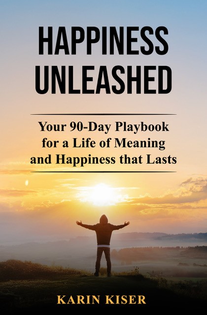 Happiness Unleashed: Your 90 Day Playbook for a Life of Meaning and Happiness that Lasts