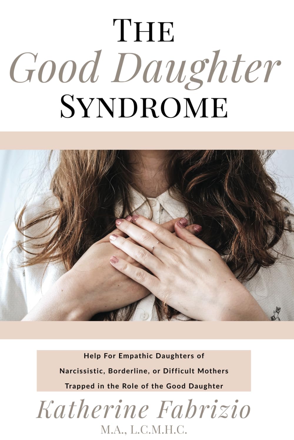 The Good Daughter Syndrome: : Help for Empathic Daughters of Narcissistic, Borderline, or Difficult Mothers Trapped in the Role of the Good Daughter 
