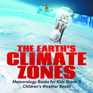 The Earth's Climate Zones | Meteorology Books for Kids Grade 5 | Children's Weather Books