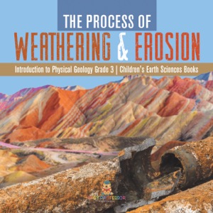 The Process of Weathering & Erosion | Introduction to Physical Geology Grade 3 | Children's Earth Sciences Books