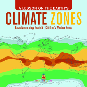 A Lesson on the Earth's Climate Zones | Basic Meteorology Grade 5 | Children's Weather Books