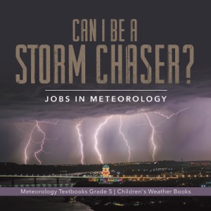 Can I Be a Storm Chaser? Jobs in Meteorology | Meteorology Textbooks Grade 5 | Children's Weather Books