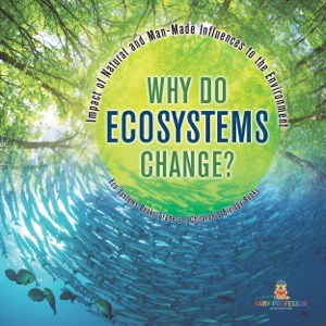 Why Do Ecosystems Change? Impact of Natural and Man-Made Influences to the Environment | Eco Systems Books Grade 3 | Children's Biology Books